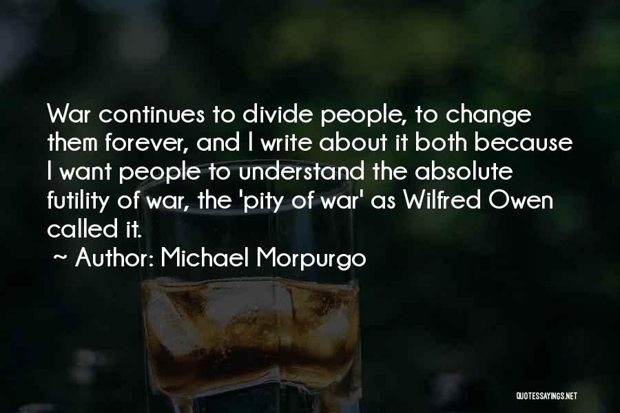 Michael Morpurgo Quotes: War Continues To Divide People, To Change Them Forever, And I Write About It Both Because I Want People To