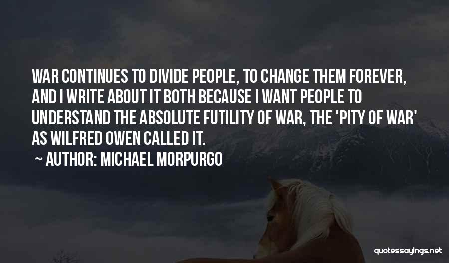 Michael Morpurgo Quotes: War Continues To Divide People, To Change Them Forever, And I Write About It Both Because I Want People To