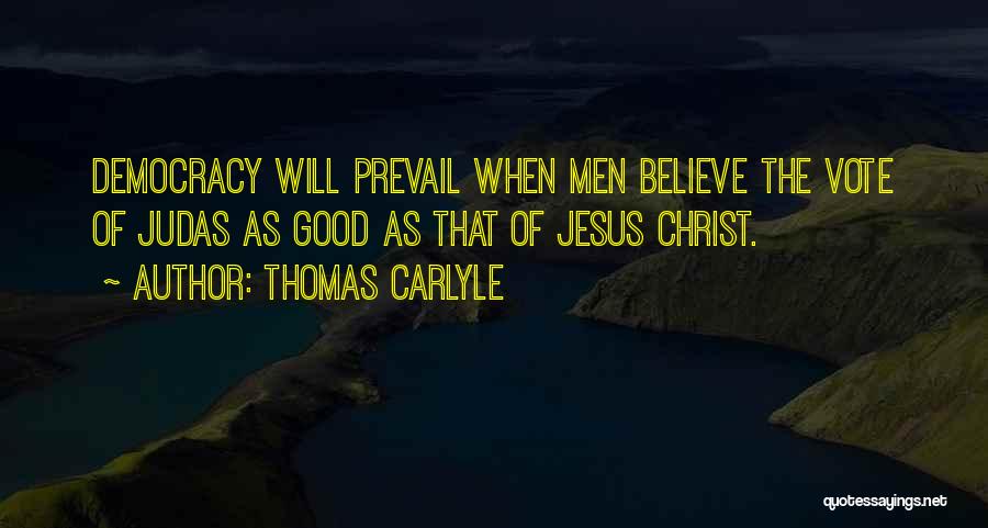 Thomas Carlyle Quotes: Democracy Will Prevail When Men Believe The Vote Of Judas As Good As That Of Jesus Christ.