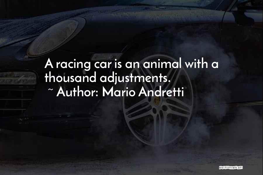 Mario Andretti Quotes: A Racing Car Is An Animal With A Thousand Adjustments.