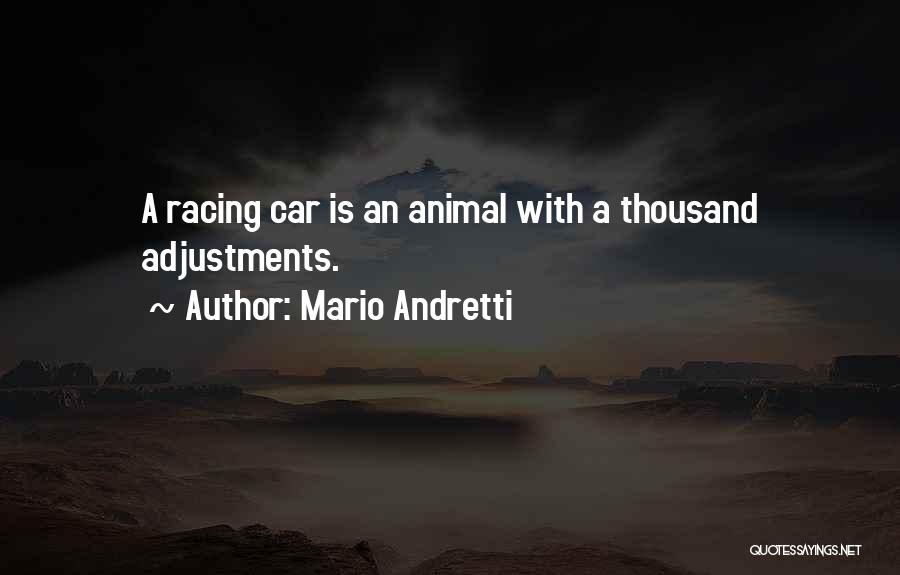 Mario Andretti Quotes: A Racing Car Is An Animal With A Thousand Adjustments.