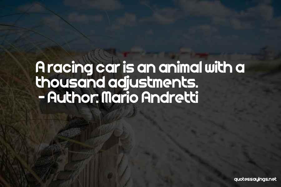 Mario Andretti Quotes: A Racing Car Is An Animal With A Thousand Adjustments.