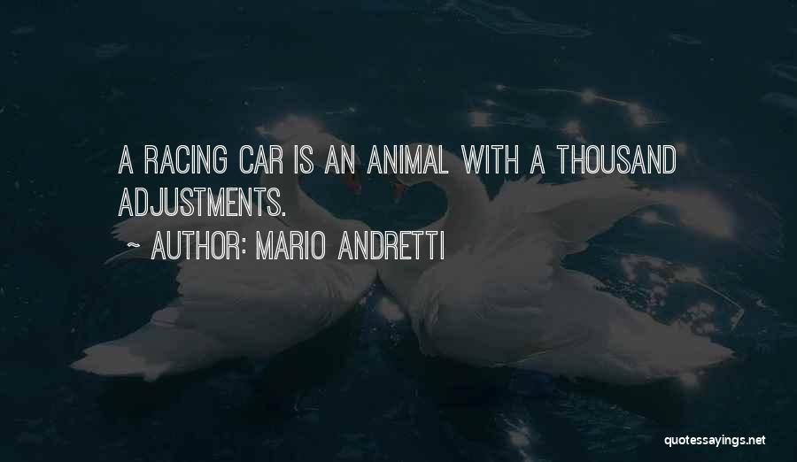 Mario Andretti Quotes: A Racing Car Is An Animal With A Thousand Adjustments.