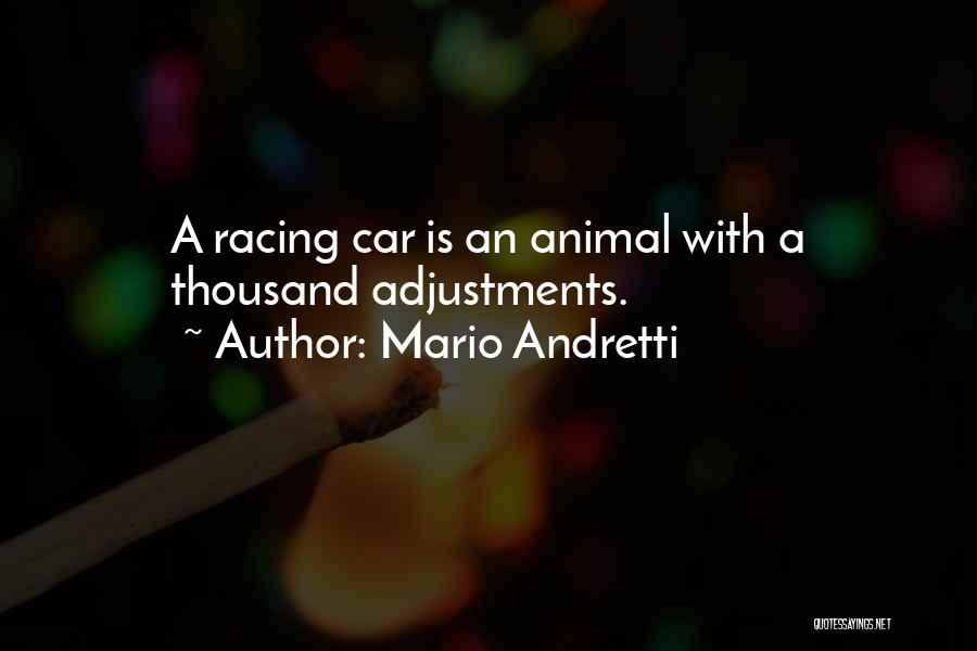 Mario Andretti Quotes: A Racing Car Is An Animal With A Thousand Adjustments.