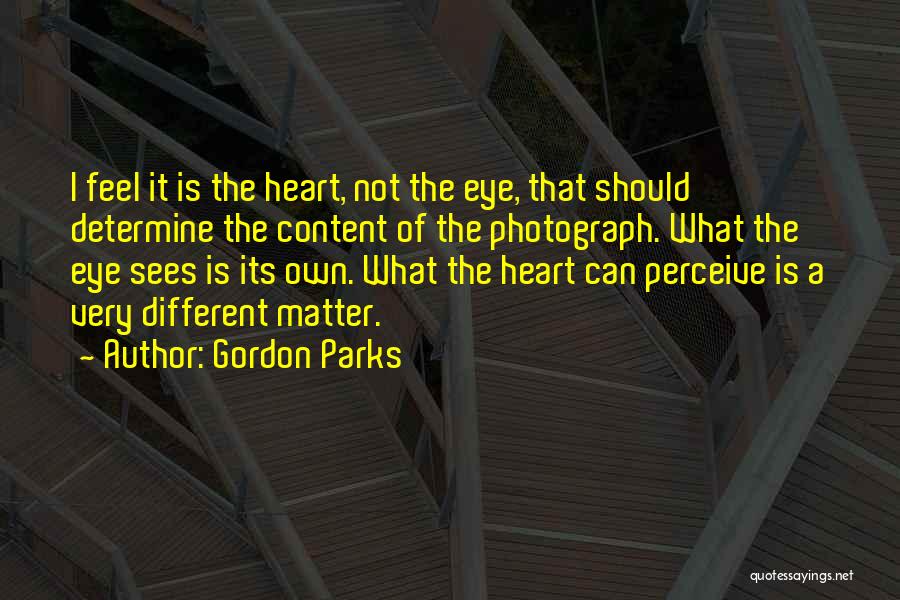 Gordon Parks Quotes: I Feel It Is The Heart, Not The Eye, That Should Determine The Content Of The Photograph. What The Eye