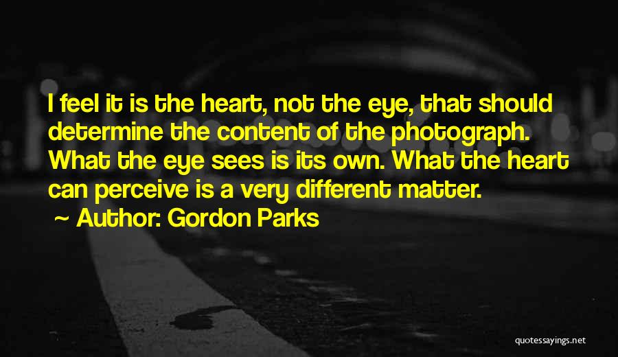 Gordon Parks Quotes: I Feel It Is The Heart, Not The Eye, That Should Determine The Content Of The Photograph. What The Eye