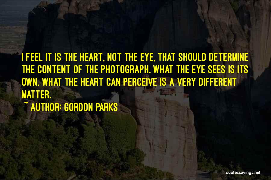 Gordon Parks Quotes: I Feel It Is The Heart, Not The Eye, That Should Determine The Content Of The Photograph. What The Eye