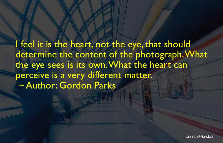 Gordon Parks Quotes: I Feel It Is The Heart, Not The Eye, That Should Determine The Content Of The Photograph. What The Eye