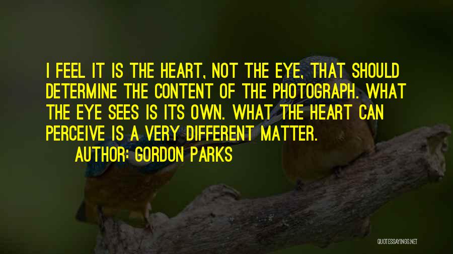 Gordon Parks Quotes: I Feel It Is The Heart, Not The Eye, That Should Determine The Content Of The Photograph. What The Eye