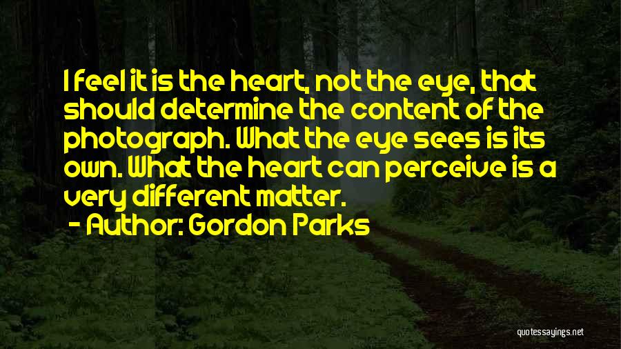 Gordon Parks Quotes: I Feel It Is The Heart, Not The Eye, That Should Determine The Content Of The Photograph. What The Eye