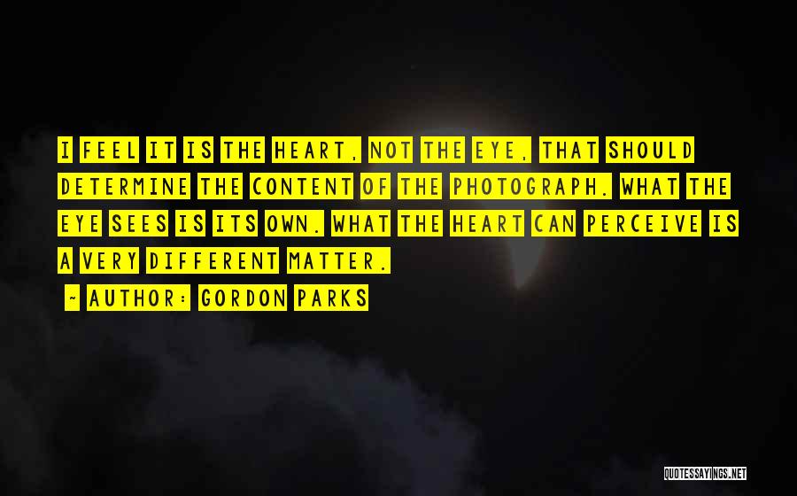 Gordon Parks Quotes: I Feel It Is The Heart, Not The Eye, That Should Determine The Content Of The Photograph. What The Eye