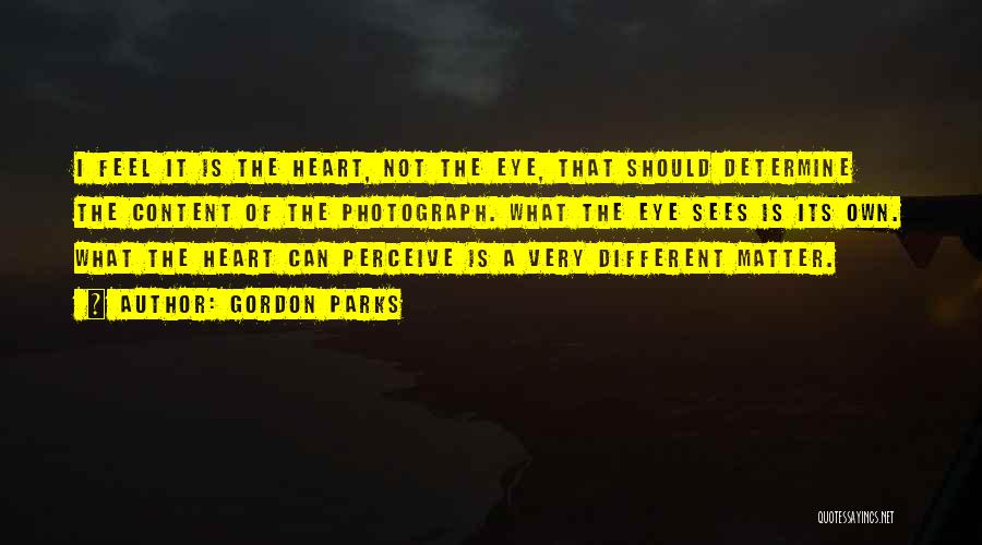 Gordon Parks Quotes: I Feel It Is The Heart, Not The Eye, That Should Determine The Content Of The Photograph. What The Eye