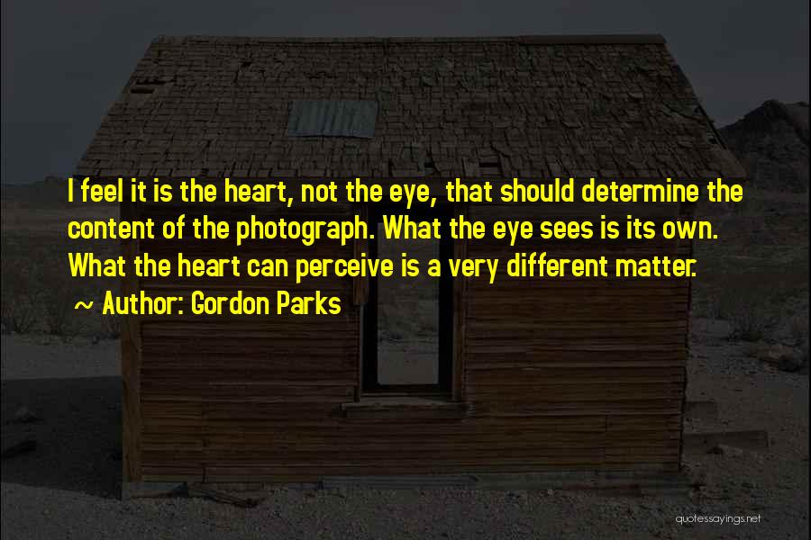 Gordon Parks Quotes: I Feel It Is The Heart, Not The Eye, That Should Determine The Content Of The Photograph. What The Eye