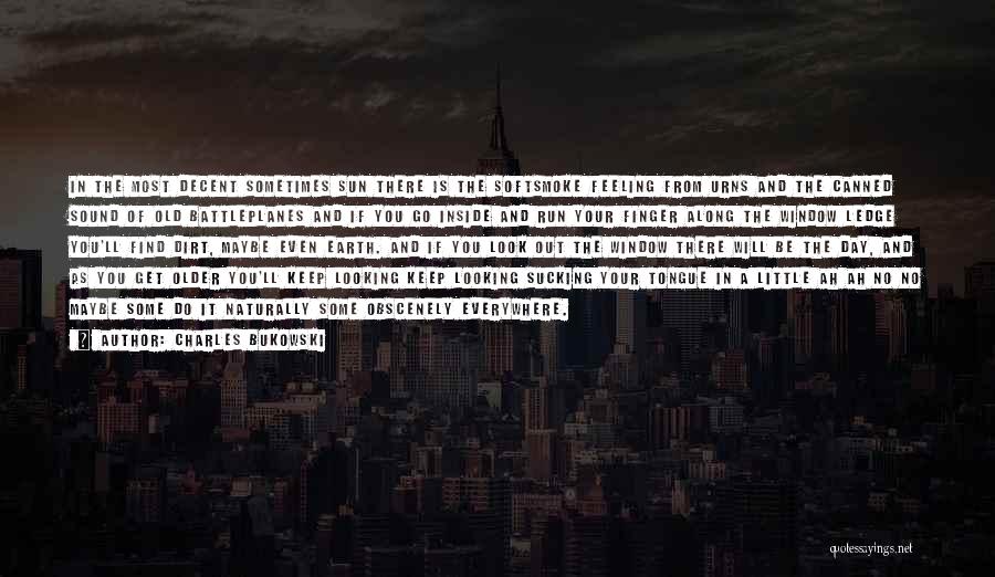 Charles Bukowski Quotes: In The Most Decent Sometimes Sun There Is The Softsmoke Feeling From Urns And The Canned Sound Of Old Battleplanes