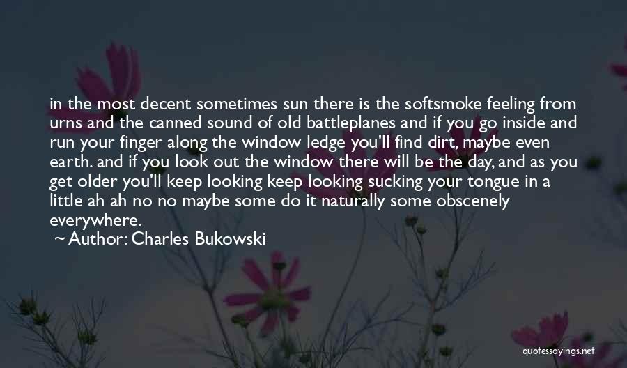 Charles Bukowski Quotes: In The Most Decent Sometimes Sun There Is The Softsmoke Feeling From Urns And The Canned Sound Of Old Battleplanes