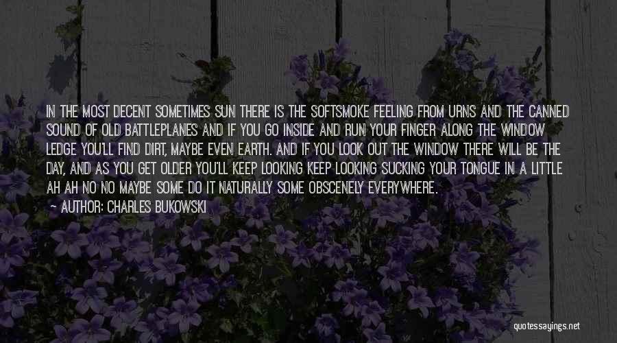 Charles Bukowski Quotes: In The Most Decent Sometimes Sun There Is The Softsmoke Feeling From Urns And The Canned Sound Of Old Battleplanes