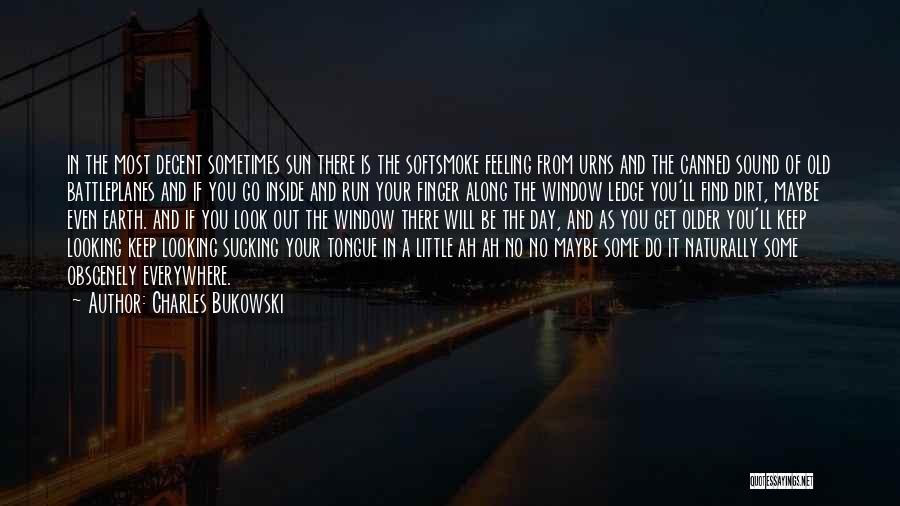 Charles Bukowski Quotes: In The Most Decent Sometimes Sun There Is The Softsmoke Feeling From Urns And The Canned Sound Of Old Battleplanes