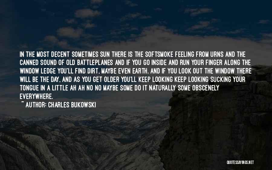 Charles Bukowski Quotes: In The Most Decent Sometimes Sun There Is The Softsmoke Feeling From Urns And The Canned Sound Of Old Battleplanes