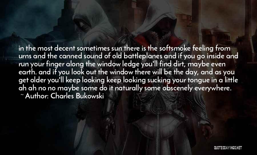 Charles Bukowski Quotes: In The Most Decent Sometimes Sun There Is The Softsmoke Feeling From Urns And The Canned Sound Of Old Battleplanes