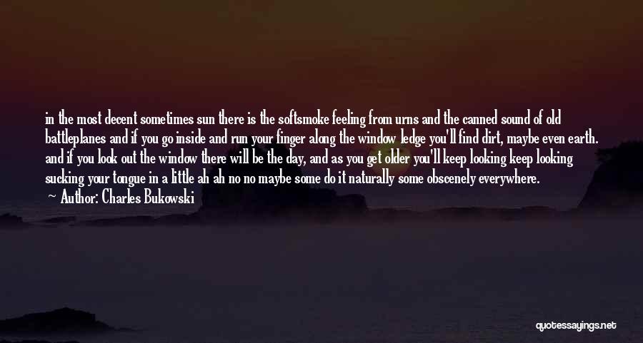 Charles Bukowski Quotes: In The Most Decent Sometimes Sun There Is The Softsmoke Feeling From Urns And The Canned Sound Of Old Battleplanes