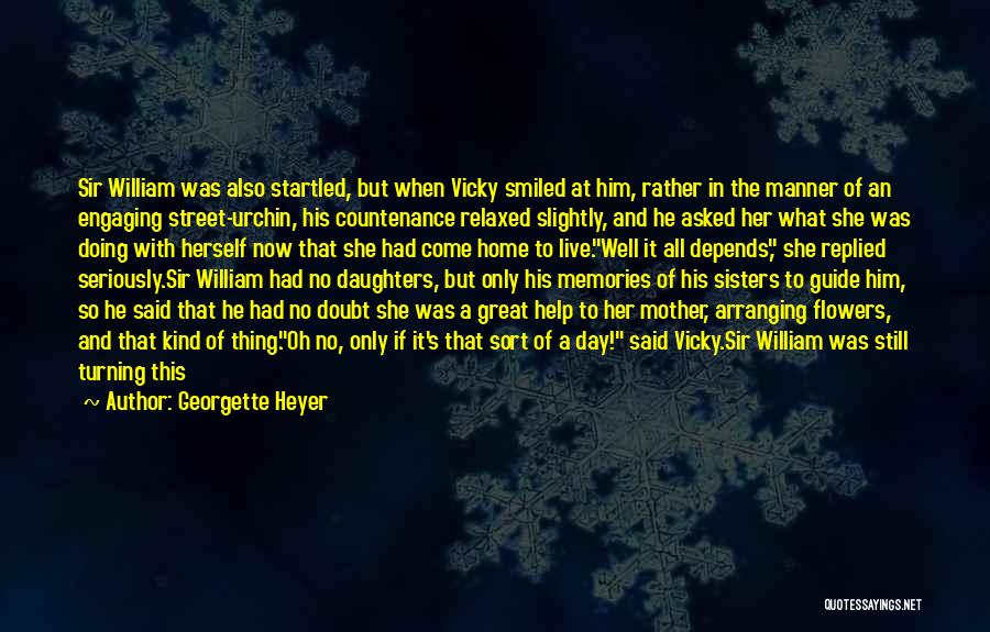 Georgette Heyer Quotes: Sir William Was Also Startled, But When Vicky Smiled At Him, Rather In The Manner Of An Engaging Street-urchin, His