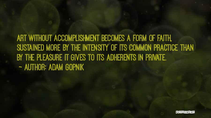 Adam Gopnik Quotes: Art Without Accomplishment Becomes A Form Of Faith, Sustained More By The Intensity Of Its Common Practice Than By The