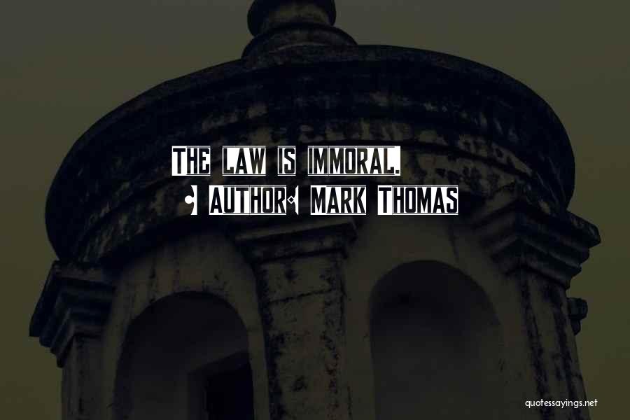 Mark Thomas Quotes: The Law Is Immoral.