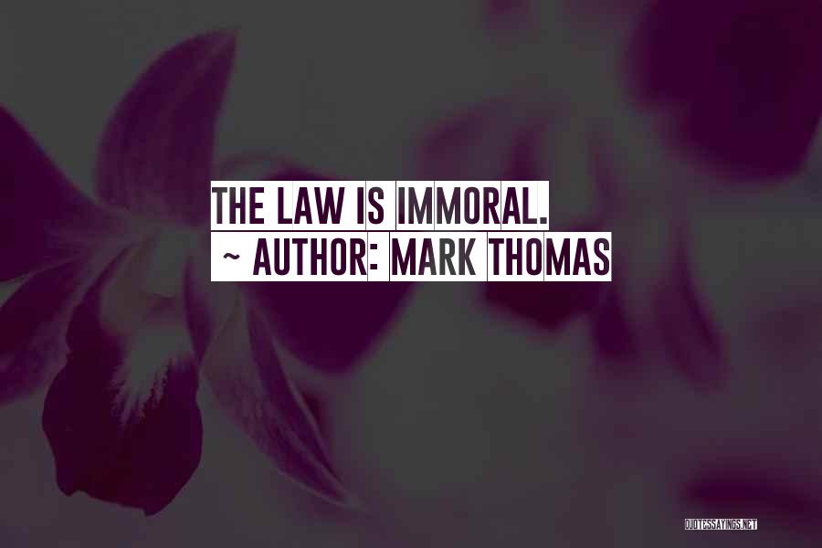 Mark Thomas Quotes: The Law Is Immoral.