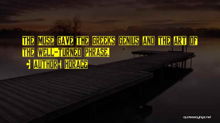 Horace Quotes: The Muse Gave The Greeks Genius And The Art Of The Well-turned Phrase.