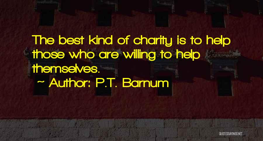 P.T. Barnum Quotes: The Best Kind Of Charity Is To Help Those Who Are Willing To Help Themselves.