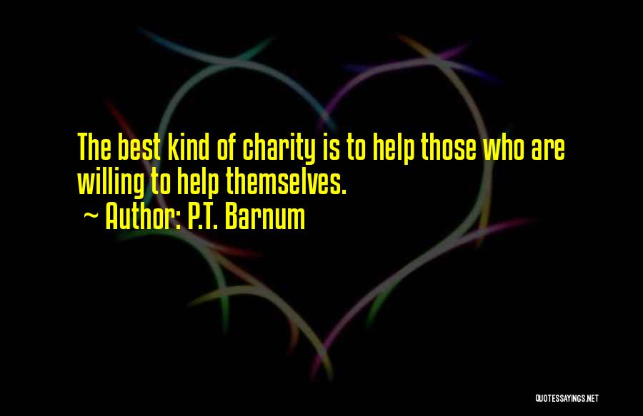 P.T. Barnum Quotes: The Best Kind Of Charity Is To Help Those Who Are Willing To Help Themselves.