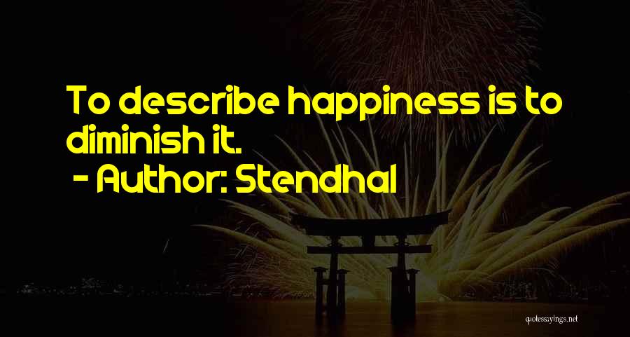 Stendhal Quotes: To Describe Happiness Is To Diminish It.