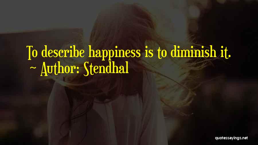 Stendhal Quotes: To Describe Happiness Is To Diminish It.
