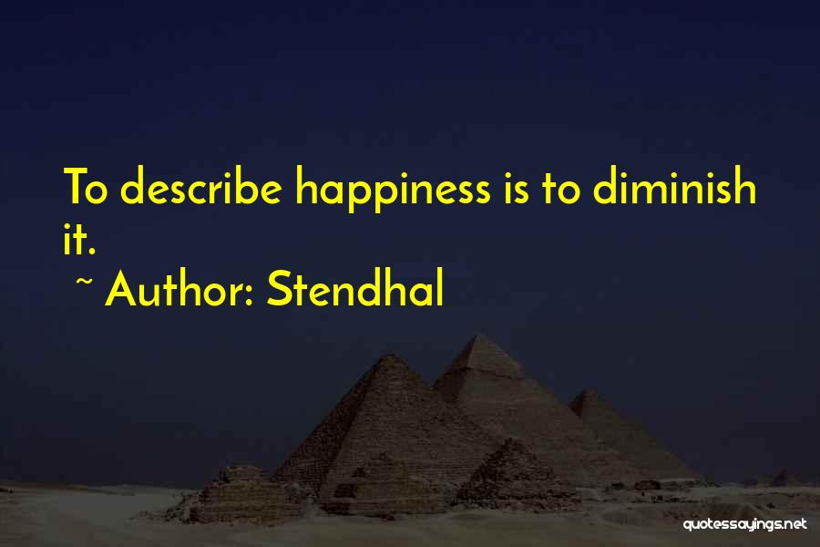 Stendhal Quotes: To Describe Happiness Is To Diminish It.