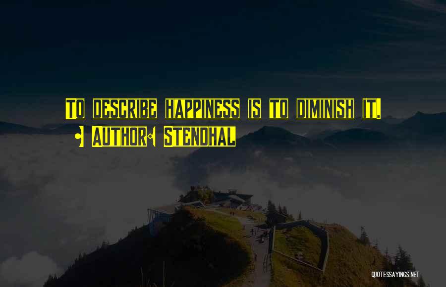 Stendhal Quotes: To Describe Happiness Is To Diminish It.