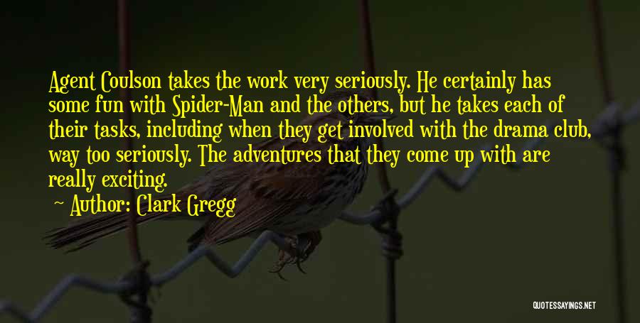 Clark Gregg Quotes: Agent Coulson Takes The Work Very Seriously. He Certainly Has Some Fun With Spider-man And The Others, But He Takes