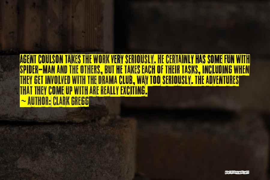 Clark Gregg Quotes: Agent Coulson Takes The Work Very Seriously. He Certainly Has Some Fun With Spider-man And The Others, But He Takes