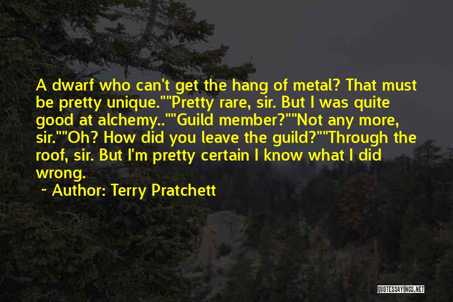 Terry Pratchett Quotes: A Dwarf Who Can't Get The Hang Of Metal? That Must Be Pretty Unique.pretty Rare, Sir. But I Was Quite