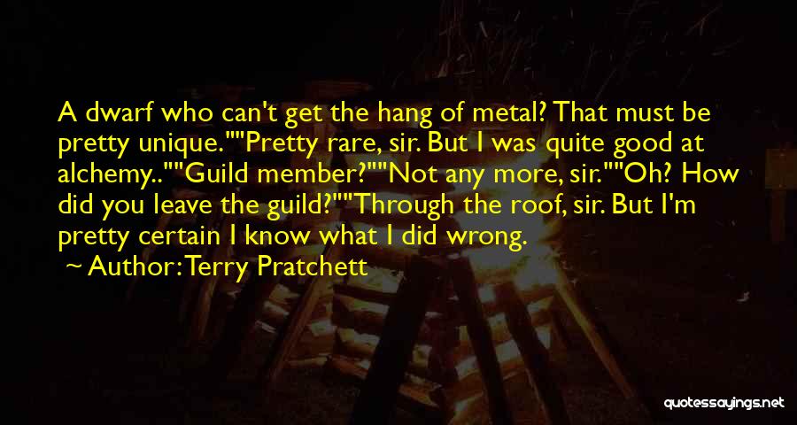 Terry Pratchett Quotes: A Dwarf Who Can't Get The Hang Of Metal? That Must Be Pretty Unique.pretty Rare, Sir. But I Was Quite