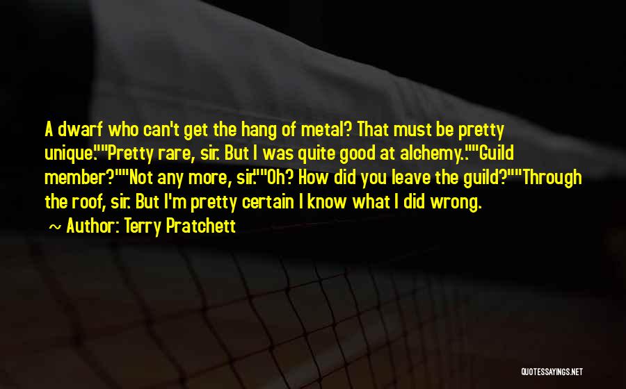 Terry Pratchett Quotes: A Dwarf Who Can't Get The Hang Of Metal? That Must Be Pretty Unique.pretty Rare, Sir. But I Was Quite