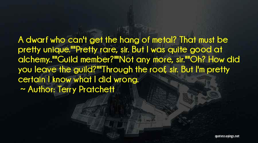 Terry Pratchett Quotes: A Dwarf Who Can't Get The Hang Of Metal? That Must Be Pretty Unique.pretty Rare, Sir. But I Was Quite