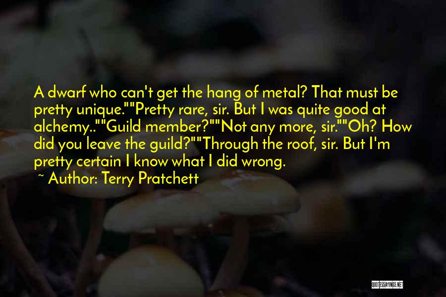 Terry Pratchett Quotes: A Dwarf Who Can't Get The Hang Of Metal? That Must Be Pretty Unique.pretty Rare, Sir. But I Was Quite