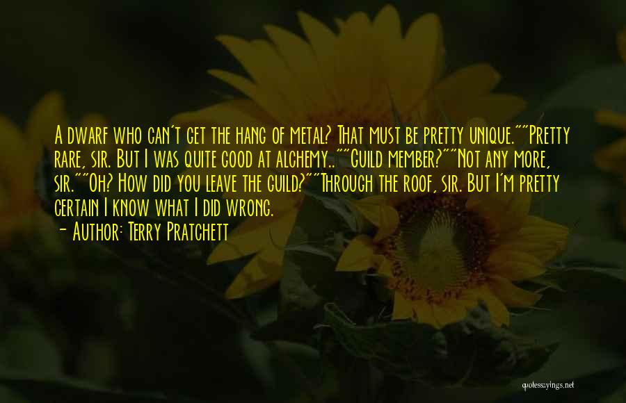 Terry Pratchett Quotes: A Dwarf Who Can't Get The Hang Of Metal? That Must Be Pretty Unique.pretty Rare, Sir. But I Was Quite
