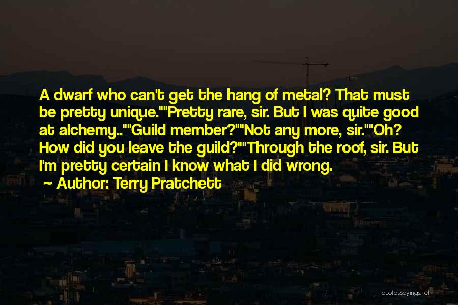 Terry Pratchett Quotes: A Dwarf Who Can't Get The Hang Of Metal? That Must Be Pretty Unique.pretty Rare, Sir. But I Was Quite