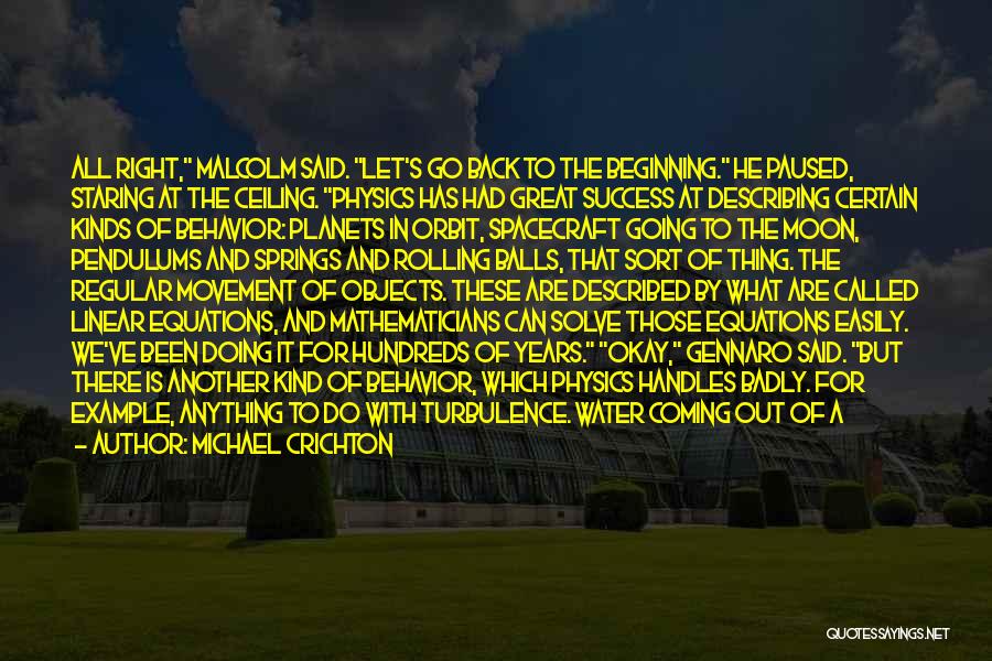 Michael Crichton Quotes: All Right, Malcolm Said. Let's Go Back To The Beginning. He Paused, Staring At The Ceiling. Physics Has Had Great