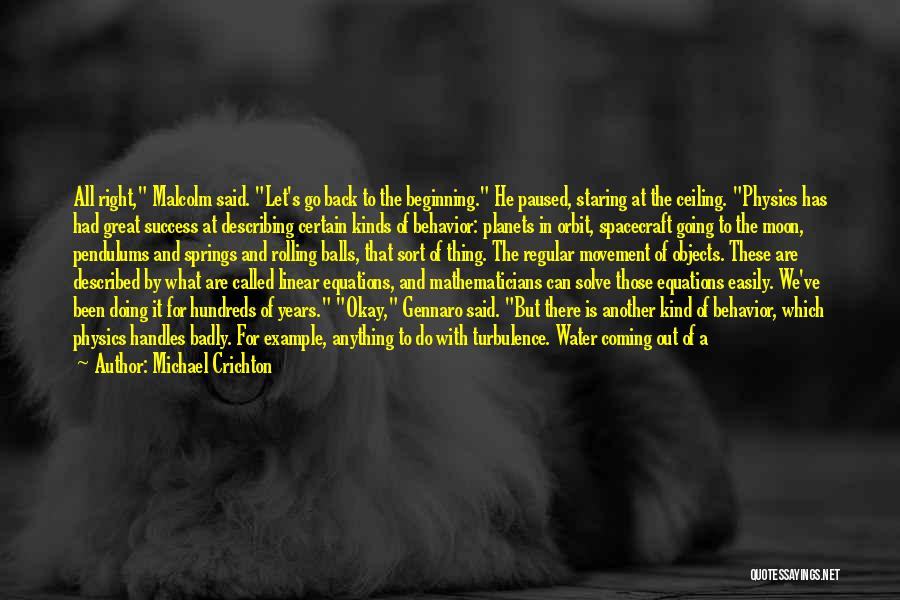 Michael Crichton Quotes: All Right, Malcolm Said. Let's Go Back To The Beginning. He Paused, Staring At The Ceiling. Physics Has Had Great