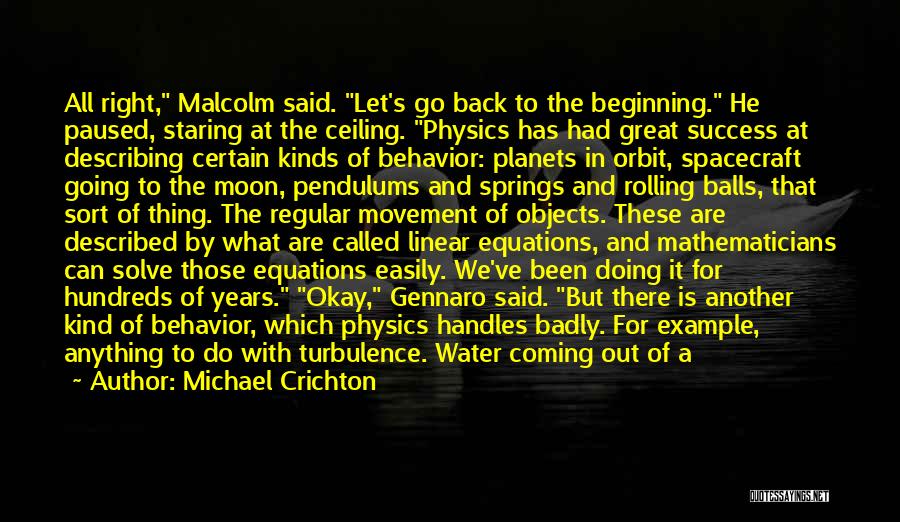 Michael Crichton Quotes: All Right, Malcolm Said. Let's Go Back To The Beginning. He Paused, Staring At The Ceiling. Physics Has Had Great