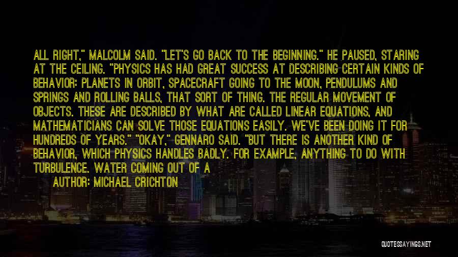 Michael Crichton Quotes: All Right, Malcolm Said. Let's Go Back To The Beginning. He Paused, Staring At The Ceiling. Physics Has Had Great