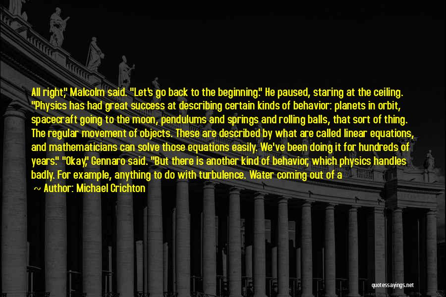 Michael Crichton Quotes: All Right, Malcolm Said. Let's Go Back To The Beginning. He Paused, Staring At The Ceiling. Physics Has Had Great