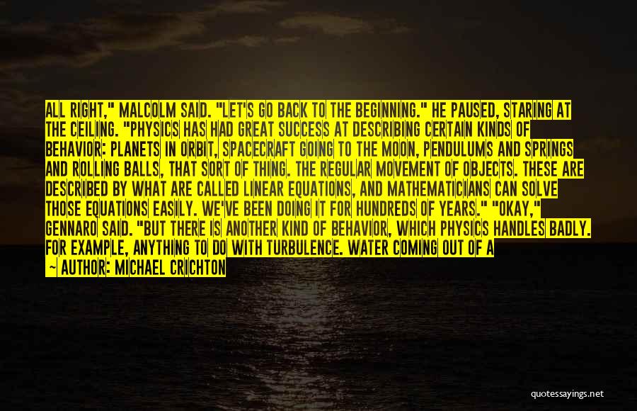 Michael Crichton Quotes: All Right, Malcolm Said. Let's Go Back To The Beginning. He Paused, Staring At The Ceiling. Physics Has Had Great